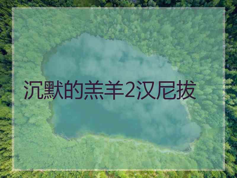 沉默的羔羊2汉尼拔 沉默的羔羊2汉尼拔