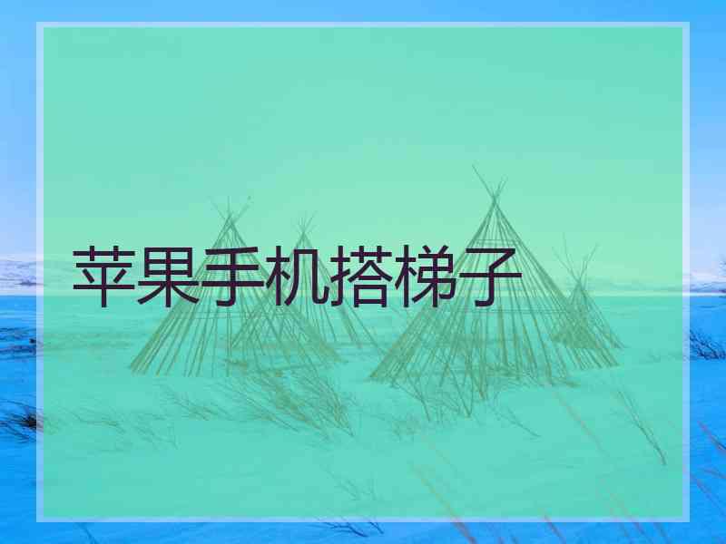 苹果手机搭梯子 苹果手机搭梯子