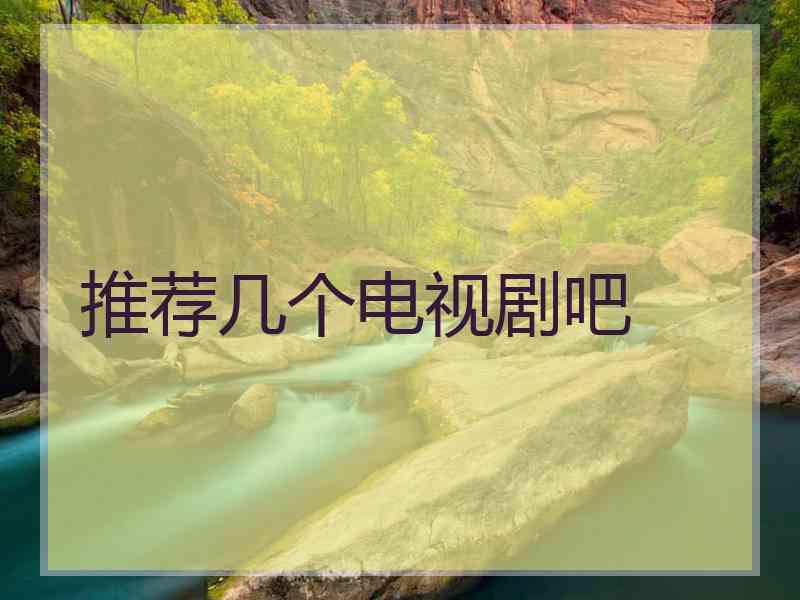 推荐几个电视剧吧 推荐几个电视剧吧