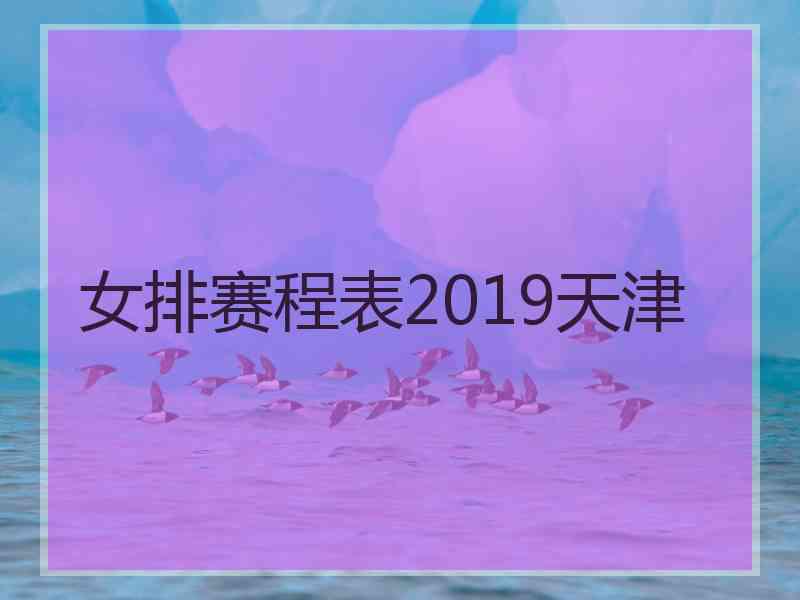 女排赛程表2019天津 女排赛程表2019天津