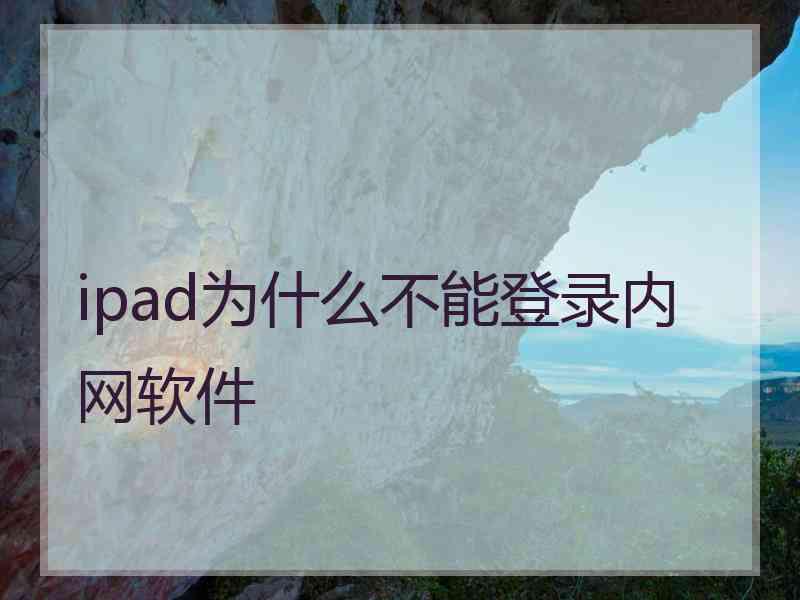 ipad为什么不能登录内网软件 ipad为什么不能登录内网软件