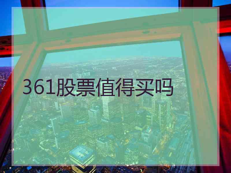 361股票值得买吗 361股票值得买吗
