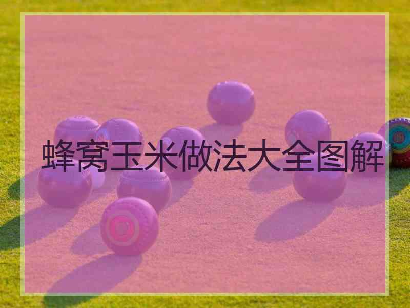 蜂窝玉米做法大全图解 蜂窝玉米做法大全图解