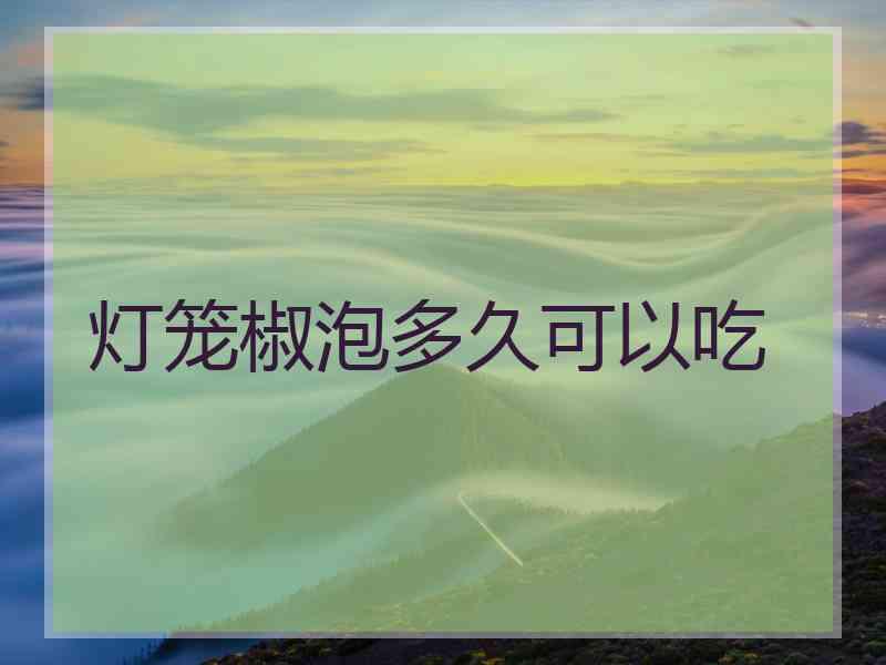 灯笼椒泡多久可以吃 灯笼椒泡多久可以吃