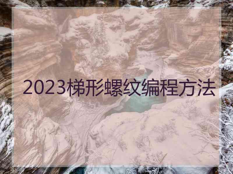 2023梯形螺纹编程方法 2023梯形螺纹编程方法