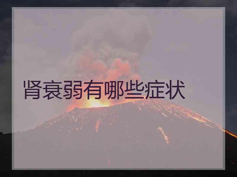 肾衰弱有哪些症状 肾衰弱有哪些症状
