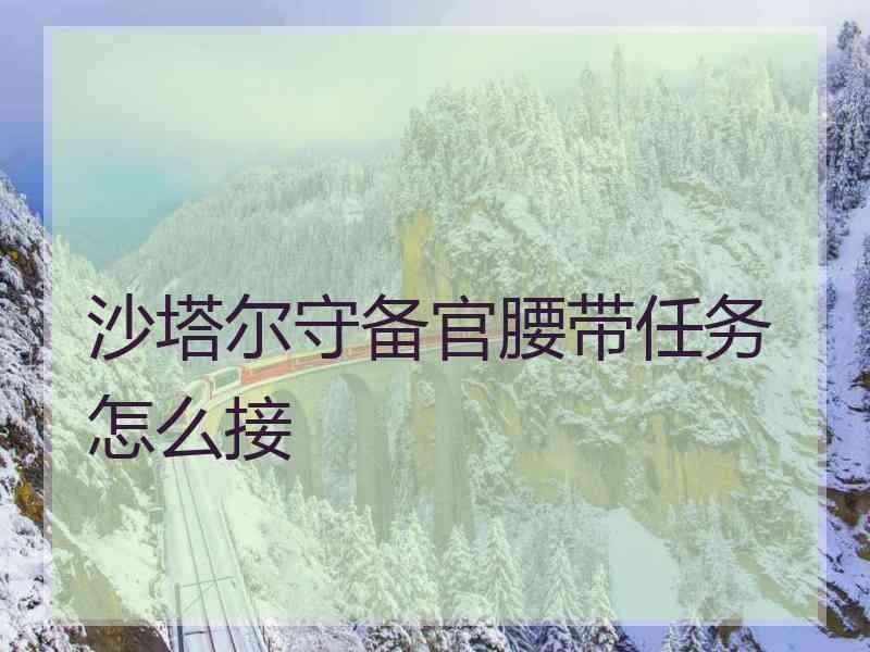 沙塔尔守备官腰带任务怎么接 沙塔尔守备官腰带任务怎么接