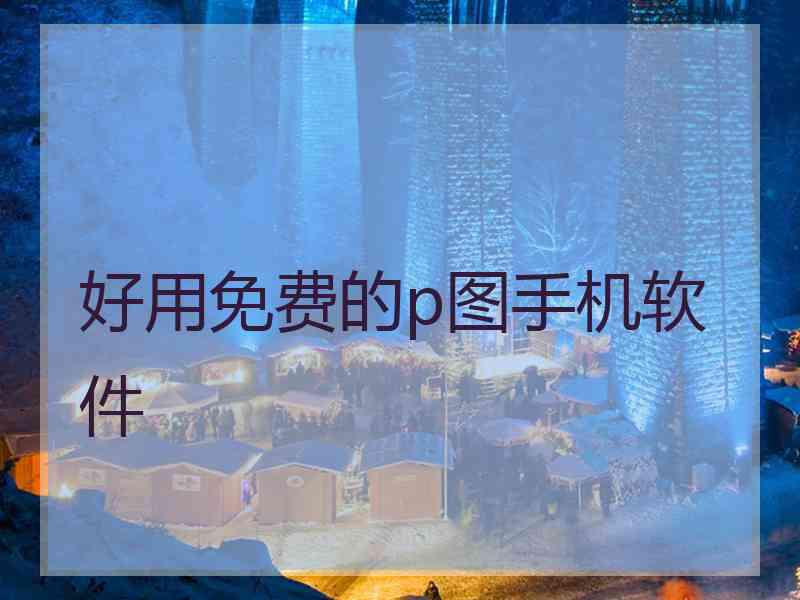 好用免费的p图手机软件 好用免费的p图手机软件
