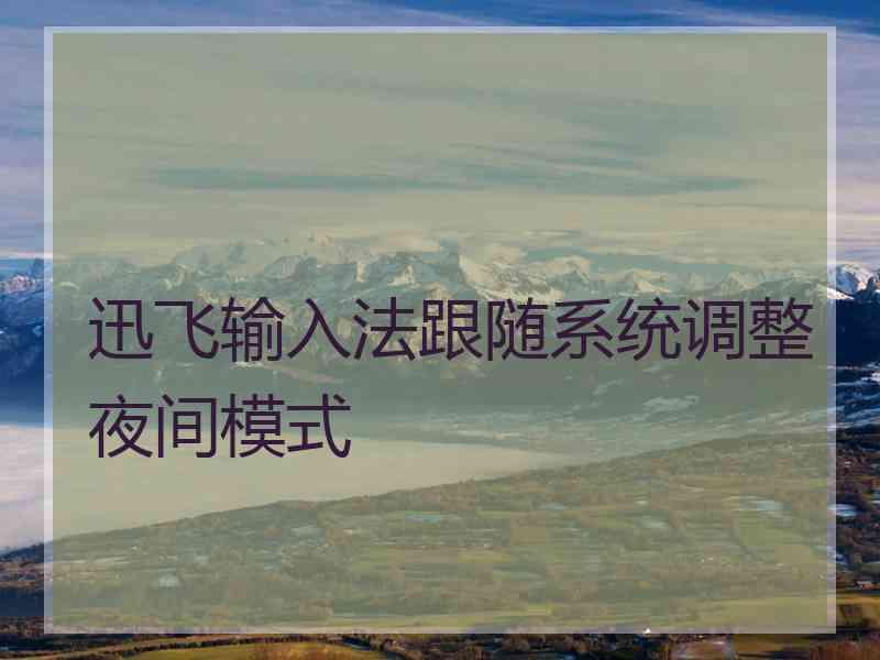 迅飞输入法跟随系统调整夜间模式 迅飞输入法跟随系统调整夜间模式