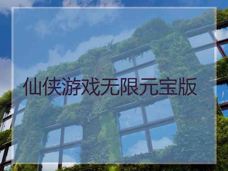 仙侠游戏无限元宝版 仙侠游戏无限元宝版