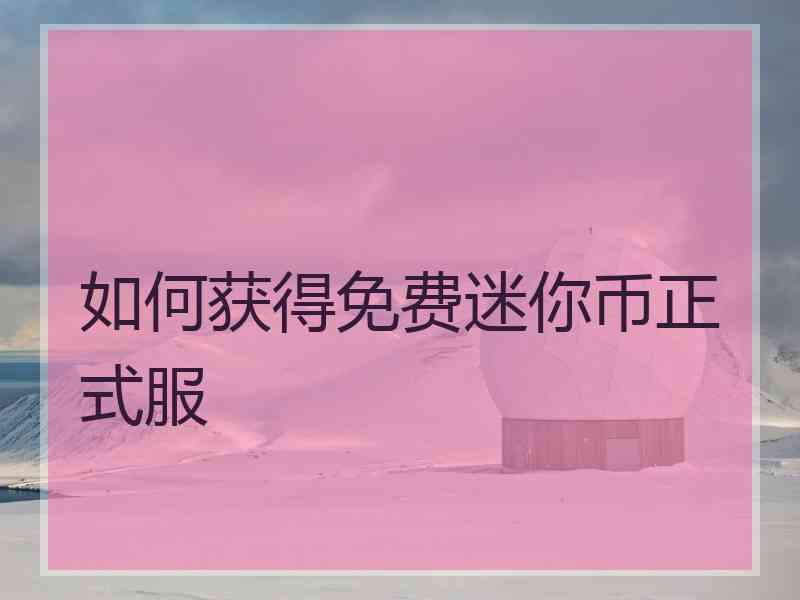 如何获得免费迷你币正式服 如何获得免费迷你币正式服