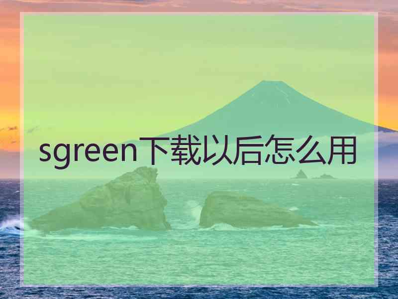 sgreen下载以后怎么用 sgreen下载以后怎么用