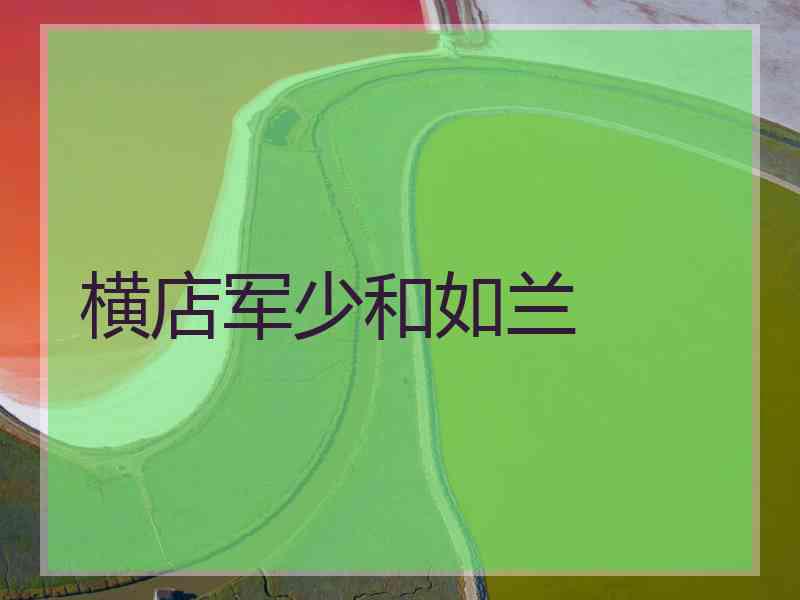 横店军少和如兰 横店军少和如兰