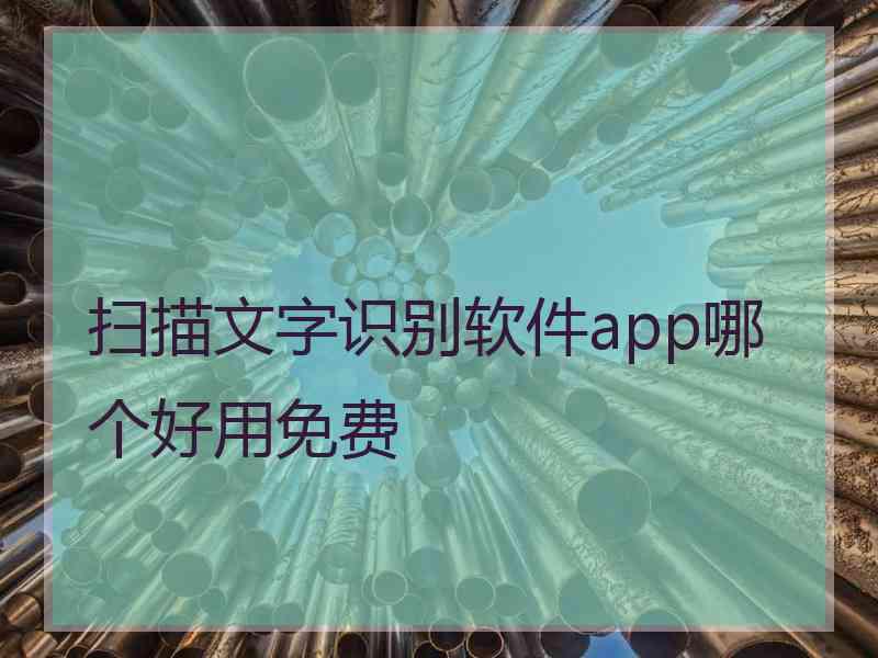 扫描文字识别软件app哪个好用免费 扫描文字识别软件app哪个好用免费