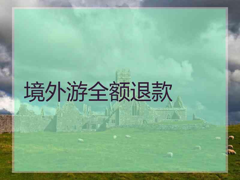 境外游全额退款 境外游全额退款