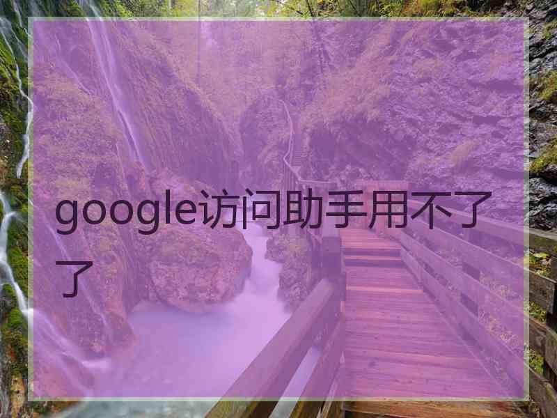 google访问助手用不了了 google访问助手用不了了