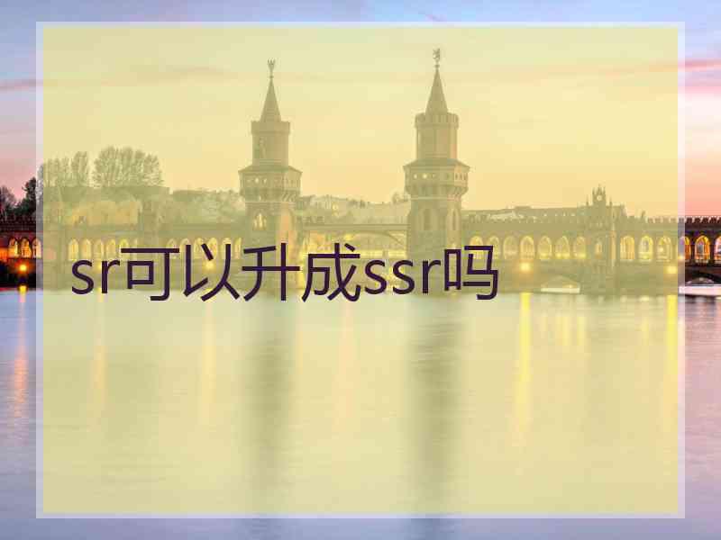 sr可以升成ssr吗 sr可以升成ssr吗