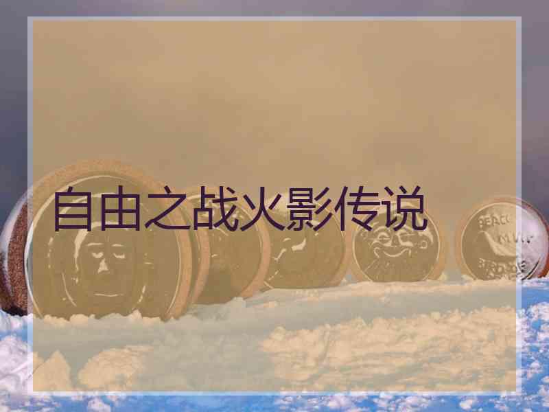 自由之战火影传说 自由之战火影传说