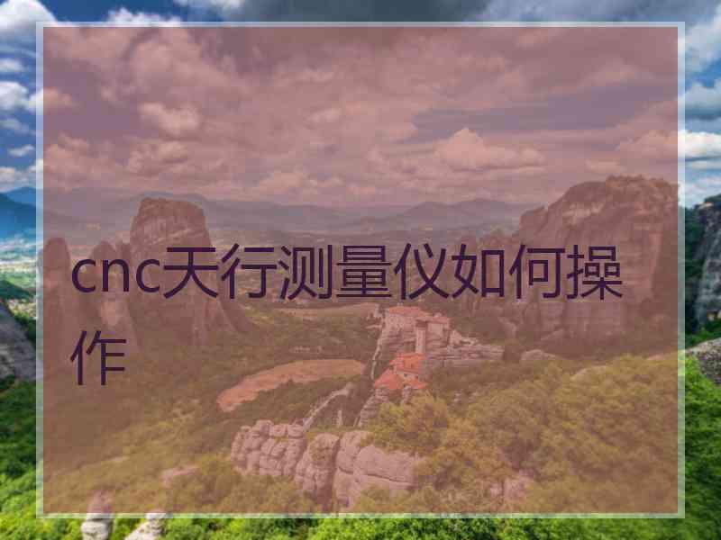 cnc天行测量仪如何操作 cnc天行测量仪如何操作