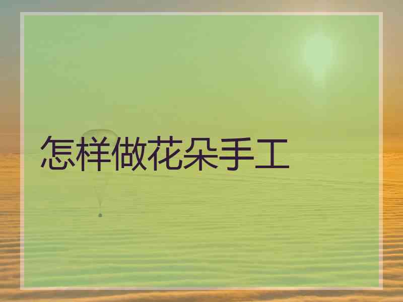 怎样做花朵手工 怎样做花朵手工