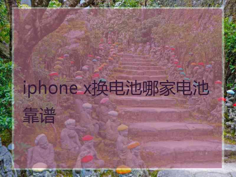 iphone x换电池哪家电池靠谱 iphone x换电池哪家电池靠谱