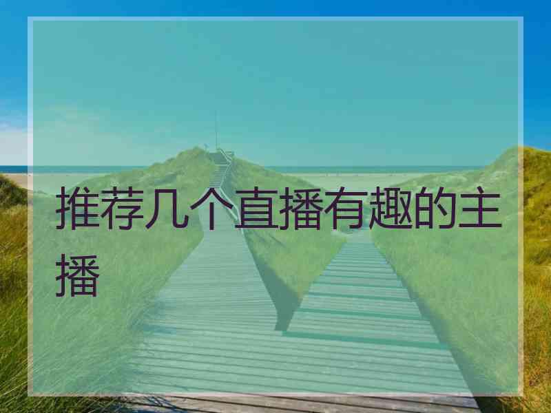 推荐几个直播有趣的主播 推荐几个直播有趣的主播