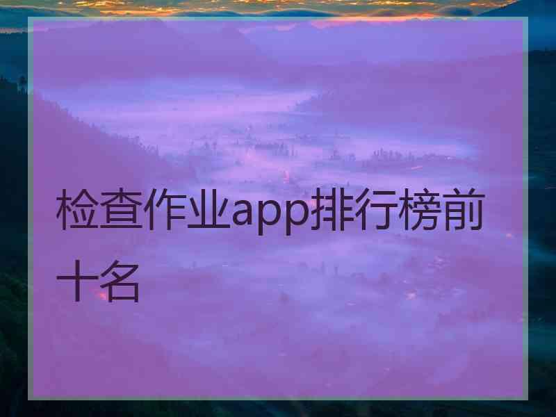 检查作业app排行榜前十名 检查作业app排行榜前十名