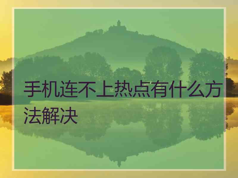 手机连不上热点有什么方法解决 手机连不上热点有什么方法解决