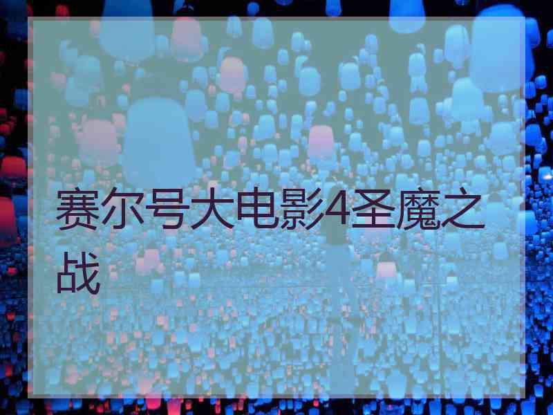 赛尔号大电影4圣魔之战 赛尔号大电影4圣魔之战