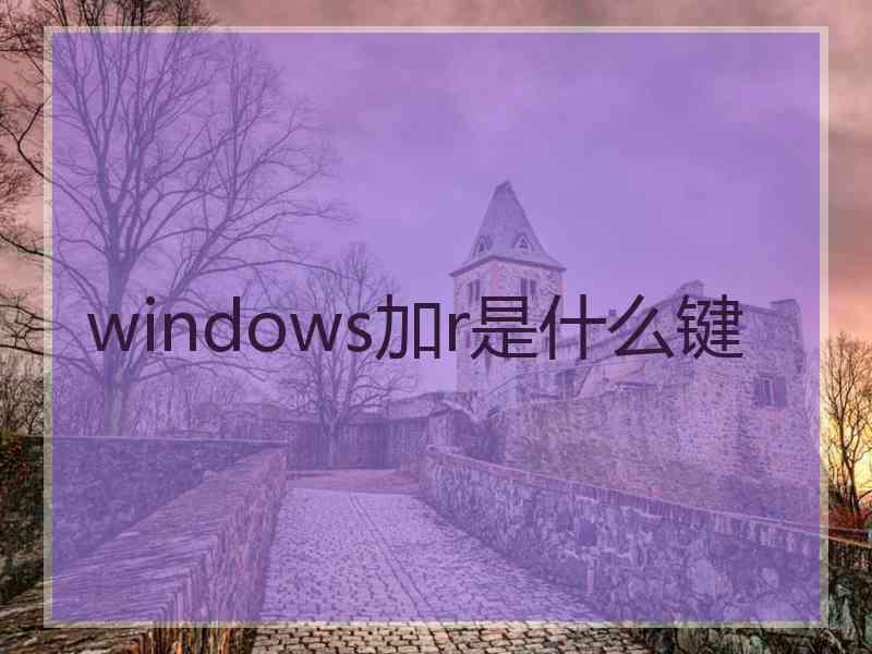 windows加r是什么键 windows加r是什么键