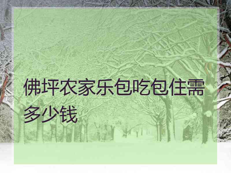 佛坪农家乐包吃包住需多少钱 佛坪农家乐包吃包住需多少钱