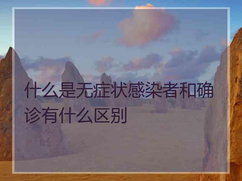 什么是无症状感染者和确诊有什么区别 什么是无症状感染者和确诊有什么区别