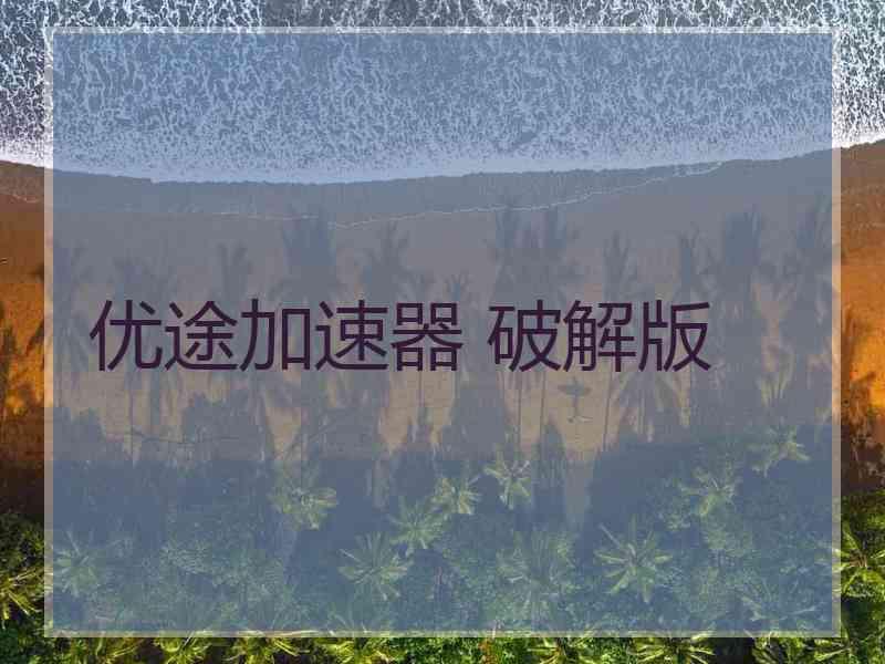 优途加速器 破解版 优途加速器 破解版