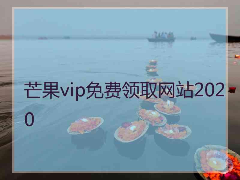 芒果vip免费领取网站2020 芒果vip免费领取网站2020