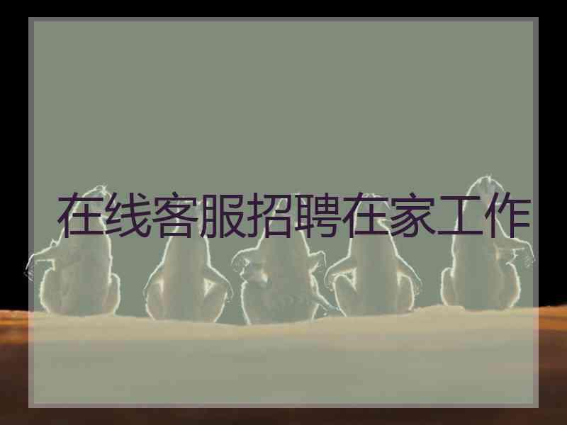 在线客服招聘在家工作 在线客服招聘在家工作
