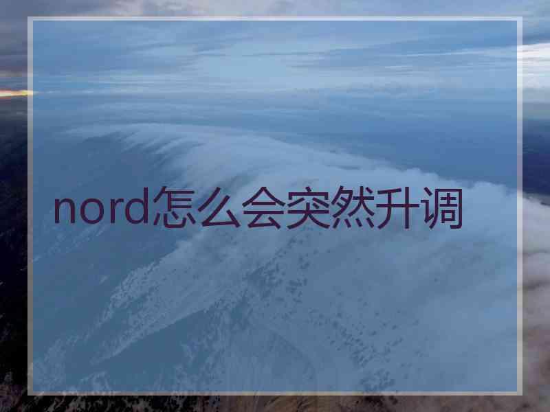 nord怎么会突然升调 nord怎么会突然升调