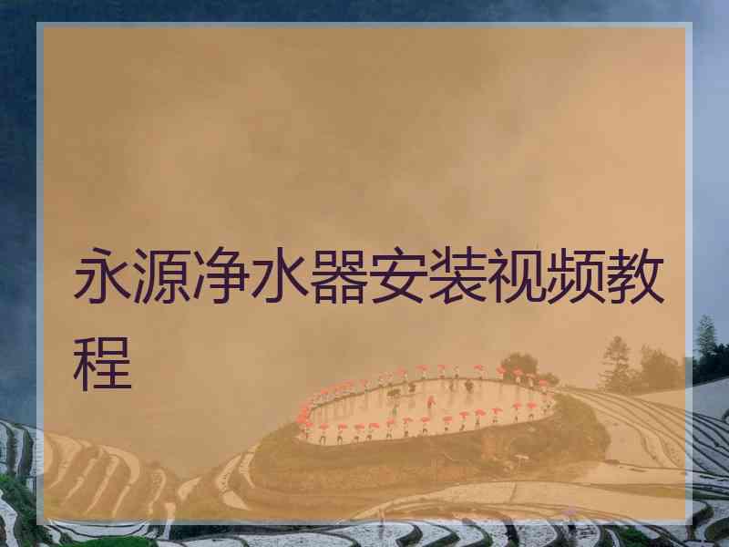 永源净水器安装视频教程 永源净水器安装视频教程