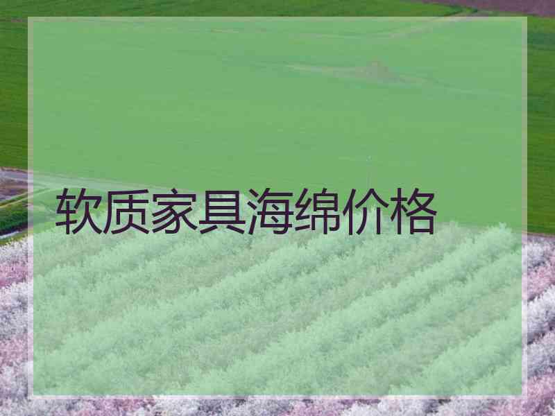 软质家具海绵价格 软质家具海绵价格