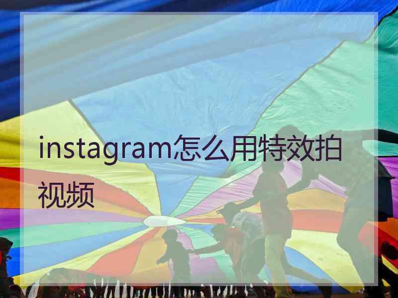 instagram怎么用特效拍视频 instagram怎么用特效拍视频
