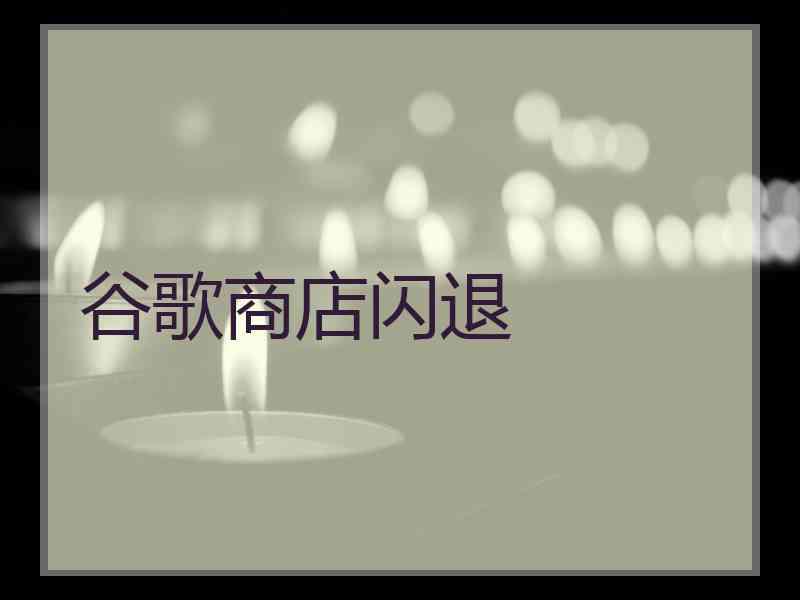 谷歌商店闪退 谷歌商店闪退