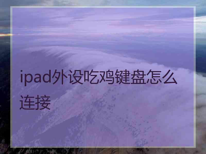 ipad外设吃鸡键盘怎么连接 ipad外设吃鸡键盘怎么连接