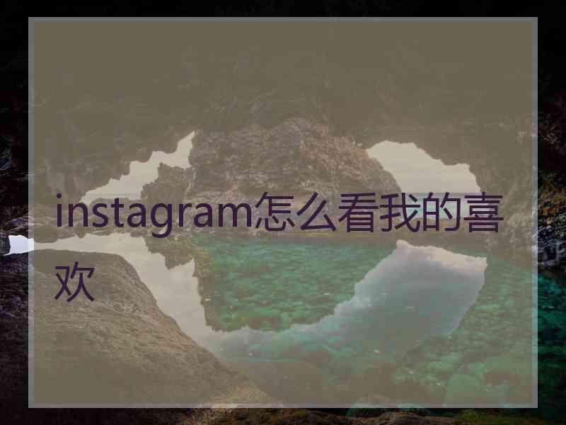 instagram怎么看我的喜欢 instagram怎么看我的喜欢