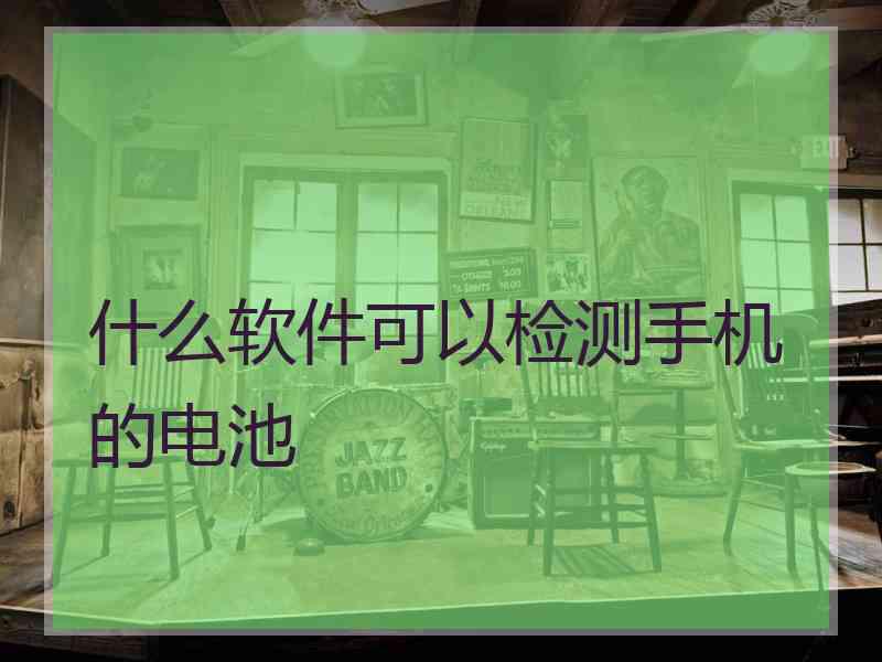 什么软件可以检测手机的电池 什么软件可以检测手机的电池