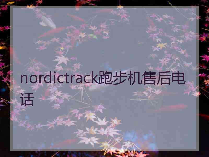 nordictrack跑步机售后电话 nordictrack跑步机售后电话