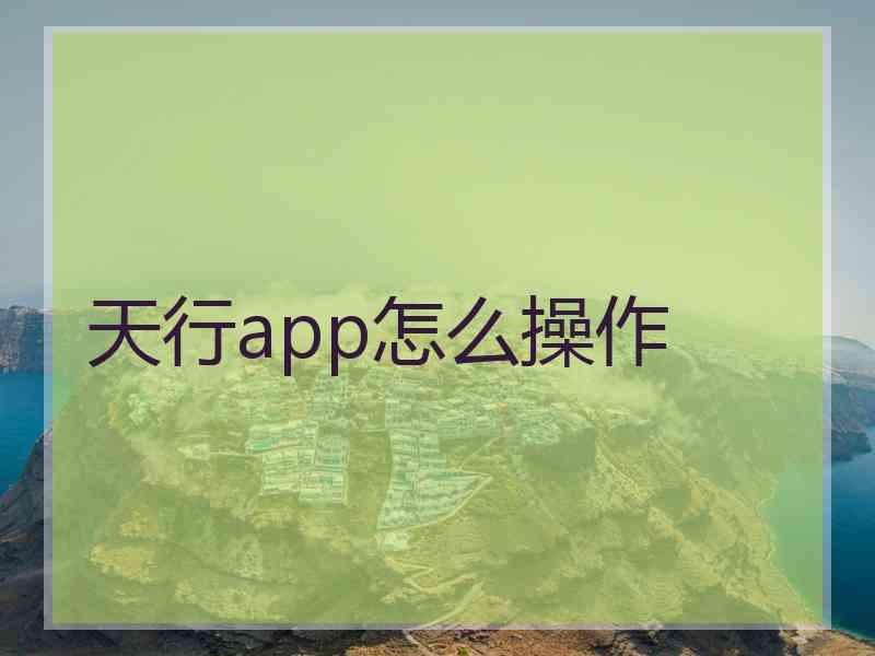 天行app怎么操作 天行app怎么操作