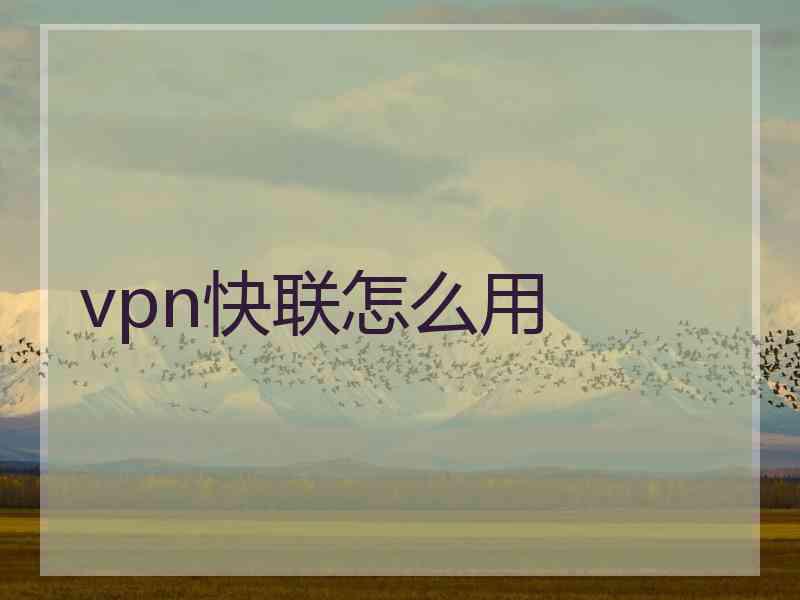 vpn快联怎么用 vpn快联怎么用