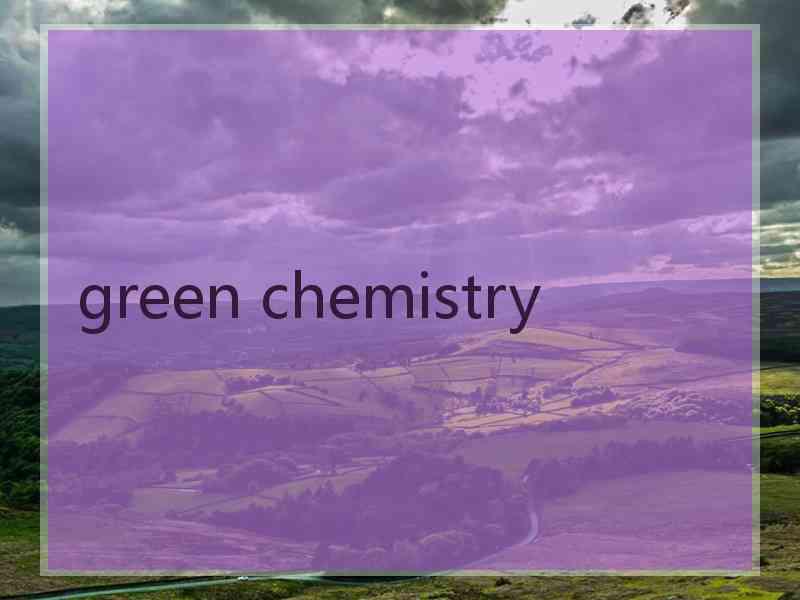green chemistry green chemistry