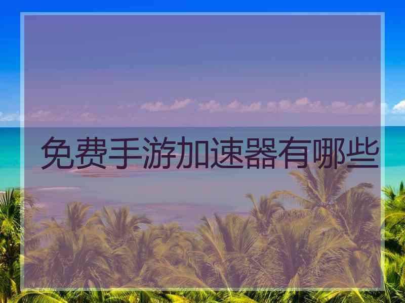 免费手游加速器有哪些 免费手游加速器有哪些