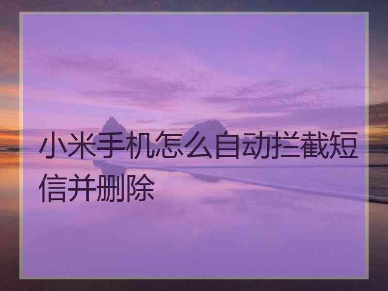 小米手机怎么自动拦截短信并删除 小米手机怎么自动拦截短信并删除