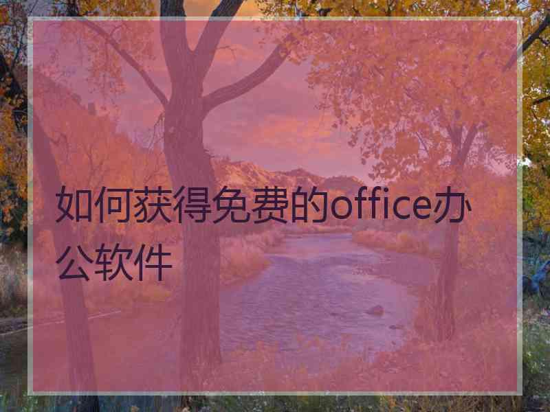 如何获得免费的office办公软件 如何获得免费的office办公软件